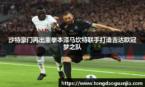 沙特豪门再出重拳本泽马坎特联手打造吉达欧冠梦之队