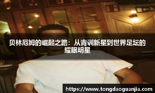 贝林厄姆的崛起之路：从青训新星到世界足坛的耀眼明星