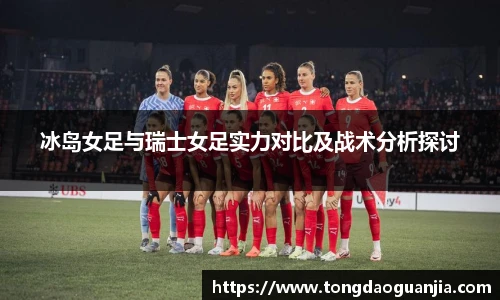冰岛女足与瑞士女足实力对比及战术分析探讨