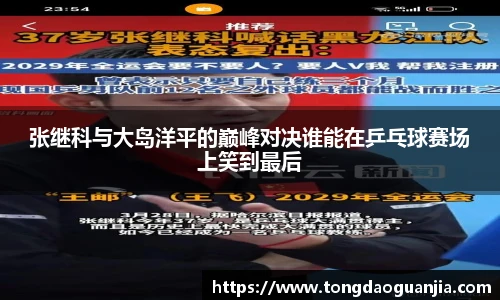 张继科与大岛洋平的巅峰对决谁能在乒乓球赛场上笑到最后